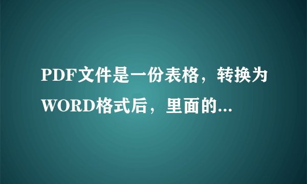 PDF文件是一份表格，转换为WORD格式后，里面的内容怎么改不了？