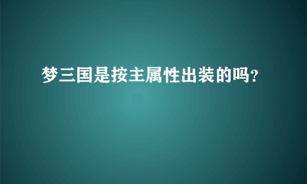 梦三国是按主属性出装的吗？