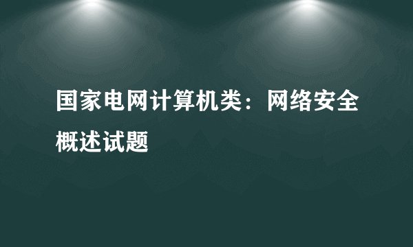 国家电网计算机类：网络安全概述试题