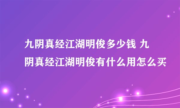 九阴真经江湖明俊多少钱 九阴真经江湖明俊有什么用怎么买