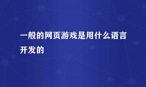 一般的网页游戏是用什么语言开发的