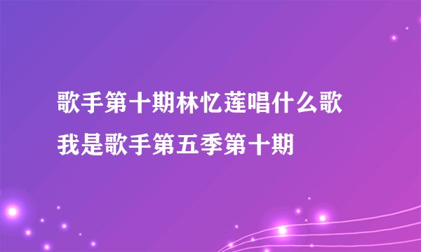 歌手第十期林忆莲唱什么歌 我是歌手第五季第十期