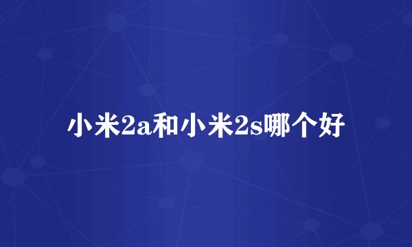 小米2a和小米2s哪个好
