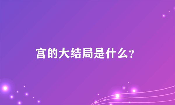 宫的大结局是什么？