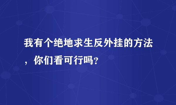 我有个绝地求生反外挂的方法，你们看可行吗？