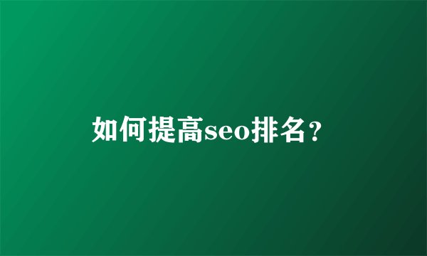 如何提高seo排名？