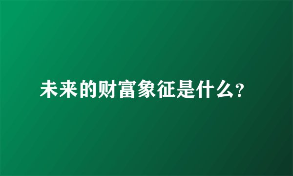 未来的财富象征是什么？