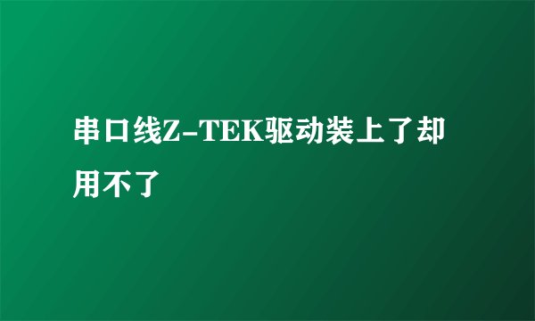 串口线Z-TEK驱动装上了却用不了