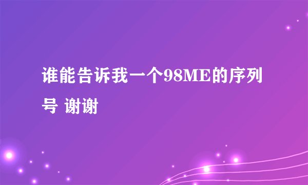 谁能告诉我一个98ME的序列号 谢谢