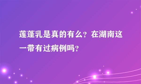 莲蓬乳是真的有么？在湖南这一带有过病例吗？