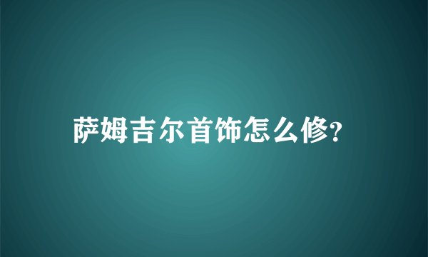 萨姆吉尔首饰怎么修？