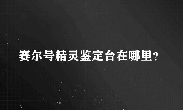 赛尔号精灵鉴定台在哪里？