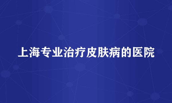 上海专业治疗皮肤病的医院