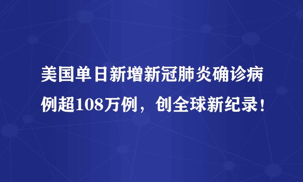 美国单日新增新冠肺炎确诊病例超108万例，创全球新纪录！