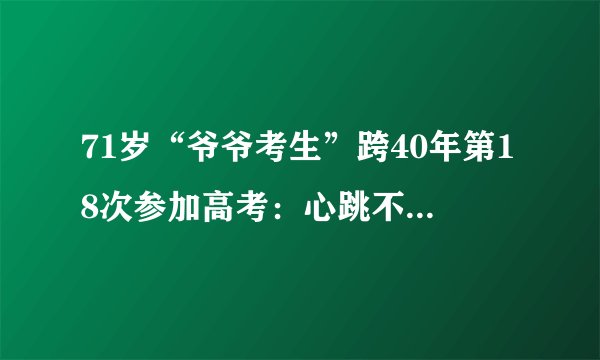 71岁“爷爷考生”跨40年第18次参加高考：心跳不停高考不停，你怎么看？