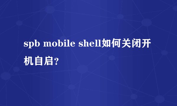 spb mobile shell如何关闭开机自启？