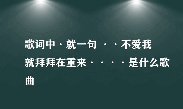 歌词中·就一句 ··不爱我就拜拜在重来····是什么歌曲