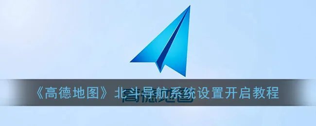 《高德地图》北斗导航系统设置开启教程