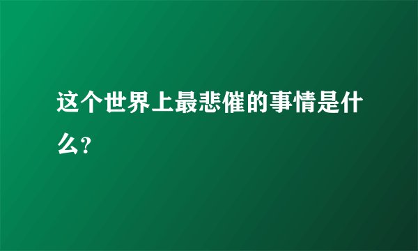 这个世界上最悲催的事情是什么？