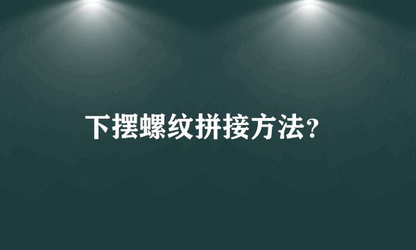 下摆螺纹拼接方法？