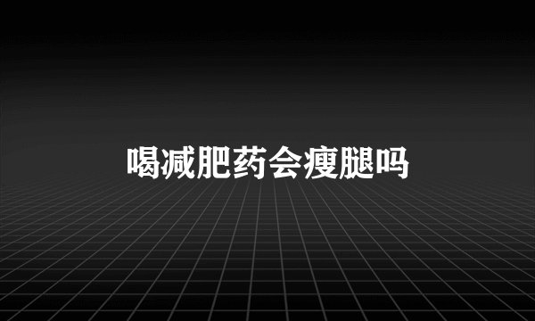 喝减肥药会瘦腿吗