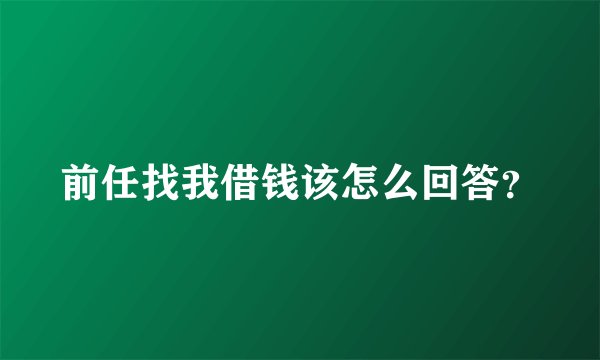 前任找我借钱该怎么回答？