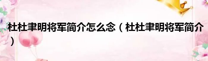 杜杜聿明将军简介怎么念（杜杜聿明将军简介）