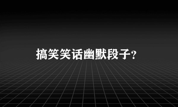 搞笑笑话幽默段子？