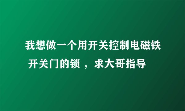 我想做一个用开关控制电磁铁 开关门的锁 ，求大哥指导