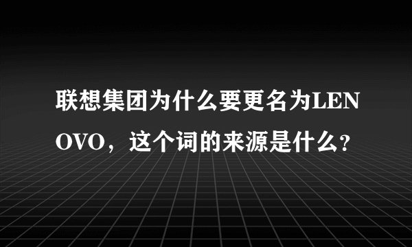 联想集团为什么要更名为LENOVO，这个词的来源是什么？