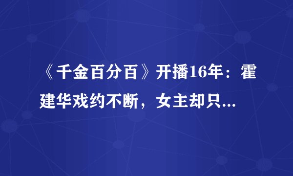 《千金百分百》开播16年：霍建华戏约不断，女主却只能回归生活！