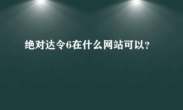绝对达令6在什么网站可以？