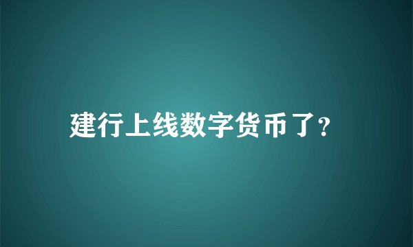 建行上线数字货币了？