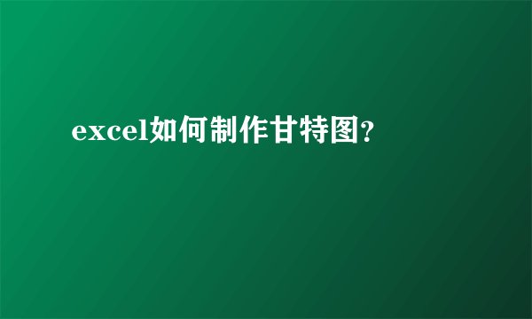 excel如何制作甘特图？