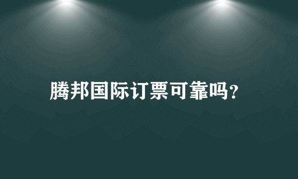 腾邦国际订票可靠吗？