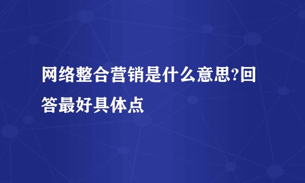 网络整合营销是什么意思?回答最好具体点