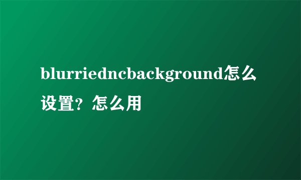 blurriedncbackground怎么设置？怎么用