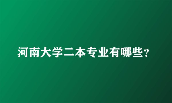 河南大学二本专业有哪些？