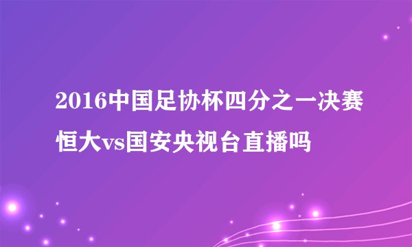 2016中国足协杯四分之一决赛恒大vs国安央视台直播吗