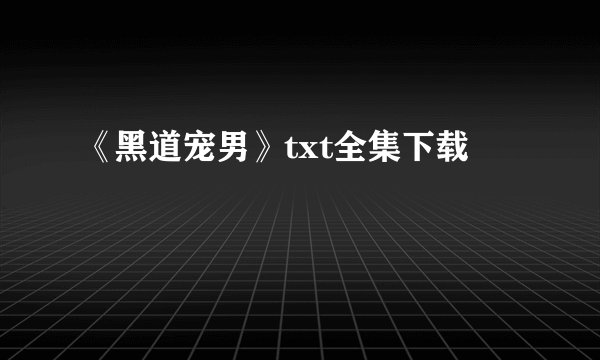 《黑道宠男》txt全集下载
