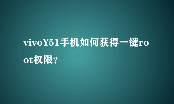vivoY51手机如何获得一键root权限？