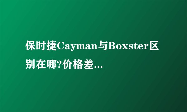 保时捷Cayman与Boxster区别在哪?价格差不多的!