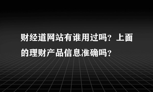 财经道网站有谁用过吗？上面的理财产品信息准确吗？