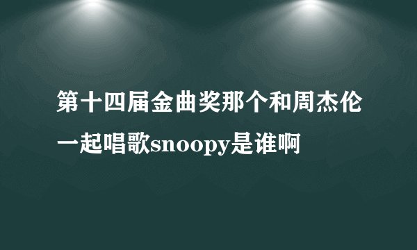 第十四届金曲奖那个和周杰伦一起唱歌snoopy是谁啊