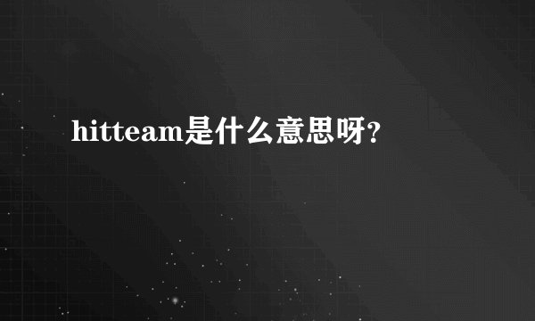 hitteam是什么意思呀？