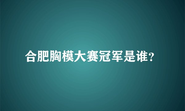 合肥胸模大赛冠军是谁？