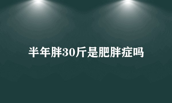 半年胖30斤是肥胖症吗