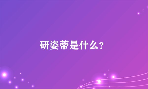 研姿蒂是什么？