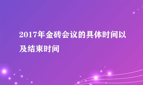 2017年金砖会议的具体时间以及结束时间