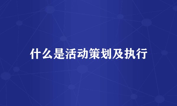 什么是活动策划及执行